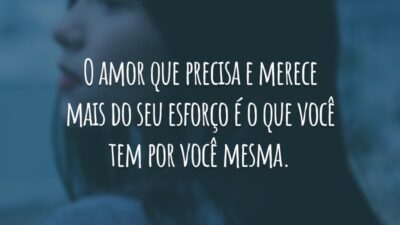 O amor que precisa e merece mais do seu esforço é o que você tem por você mesma.