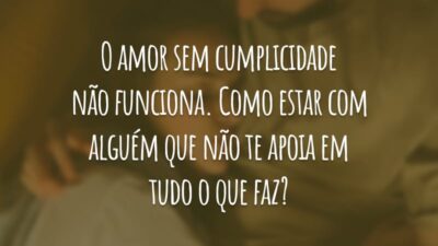 O amor sem cumplicidade não funciona. Como estar com alguém que não te apoia em tudo o que faz?