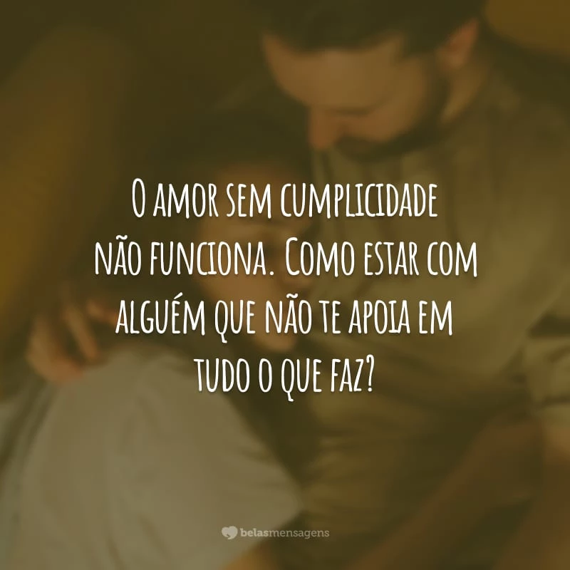 O amor sem cumplicidade não funciona. Como estar com alguém que não te apoia em tudo o que faz?