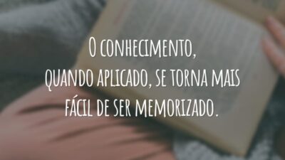 O conhecimento, quando aplicado, se torna mais fácil de ser memorizado.