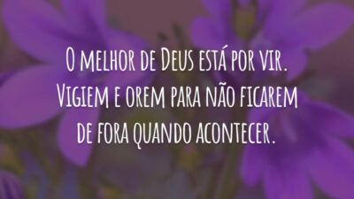 O melhor de Deus está por vir. Vigiem e orem para não ficarem de fora quando acontecer.