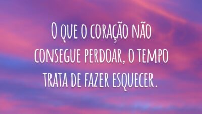 O que o coração não consegue perdoar, o tempo trata de fazer esquecer.