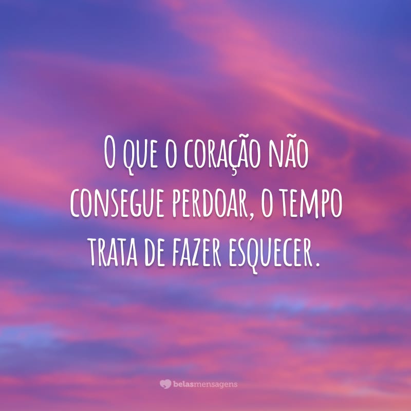 O que o coração não consegue perdoar, o tempo trata de fazer esquecer.