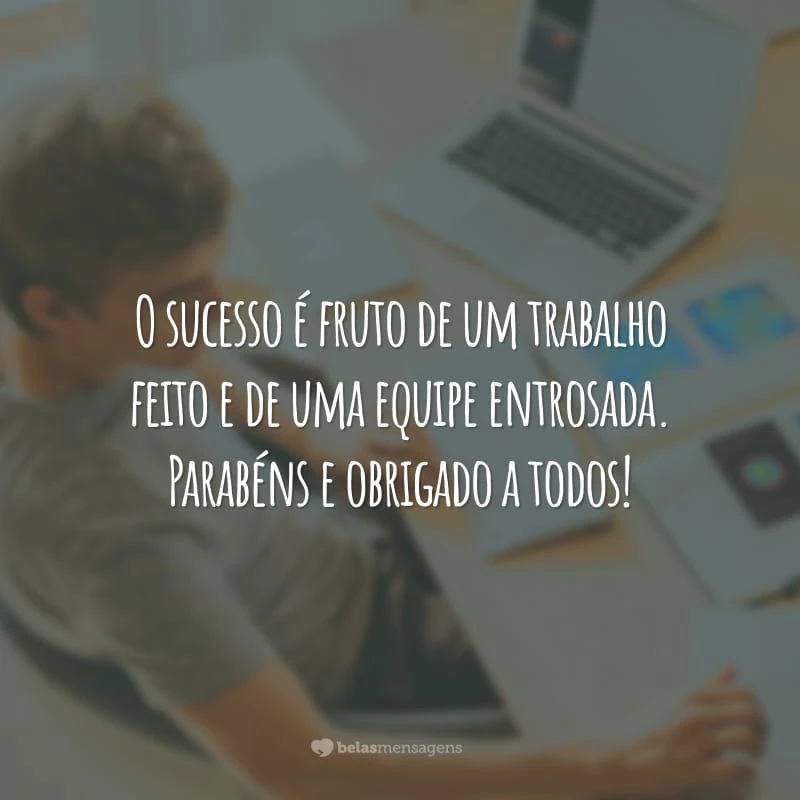 O sucesso é fruto de um trabalho feito e de uma equipe entrosada. Parabéns e obrigado a todos!