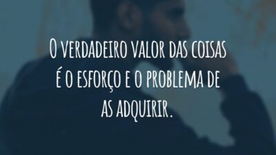 O verdadeiro valor das coisas é o esforço e o problema de as adquirir.