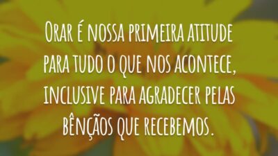 Orar é nossa primeira atitude para tudo o que nos acontece, inclusive para agradecer pelas bênçãos que recebemos.