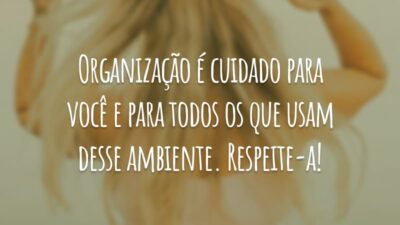 Organização é cuidado para você e para todos os que usam desse ambiente. Respeite-a!