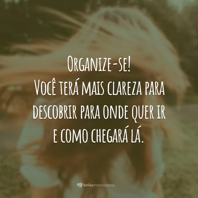 Organize-se! Você terá mais clareza para descobrir para onde quer ir e como chegará lá.