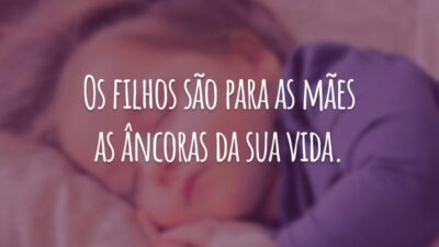 Os filhos são para as mães as âncoras da sua vida.