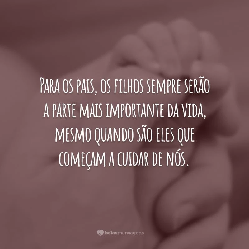 Para os pais, os filhos sempre serão a parte mais importante da vida, mesmo quando são eles que começam a cuidar de nós.