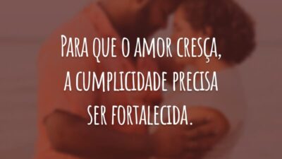 Para que o amor cresça, a cumplicidade precisa ser fortalecida.
