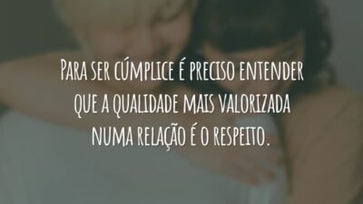 Para ser cúmplice é preciso entender que a qualidade mais valorizada numa relação é o respeito.
