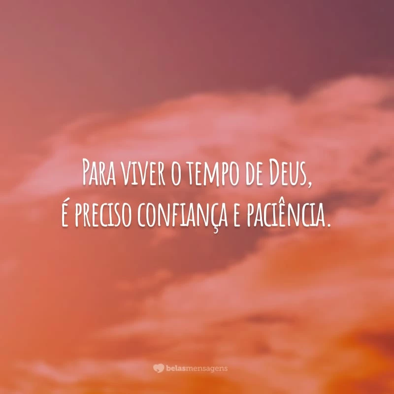 Para viver o tempo de Deus, é preciso confiança e paciência.