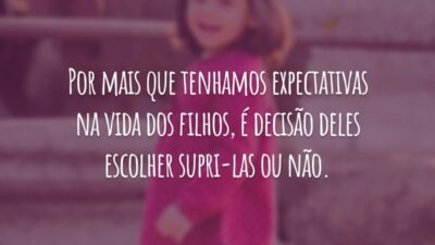 Por mais que tenhamos expectativas na vida dos filhos, é decisão deles escolher supri-las ou não.