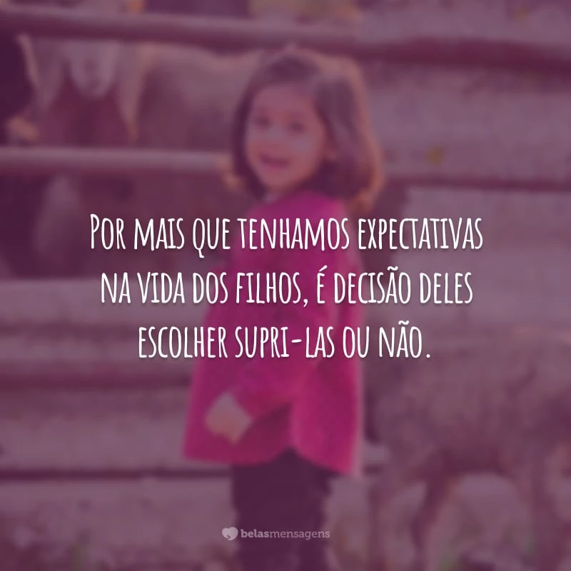 Por mais que tenhamos expectativas na vida dos filhos, é decisão deles escolher supri-las ou não.