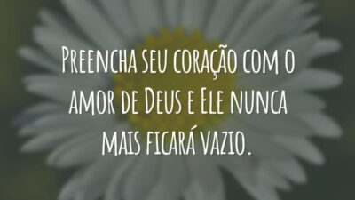 Preencha seu coração com o amor de Deus e Ele nunca mais ficará vazio.