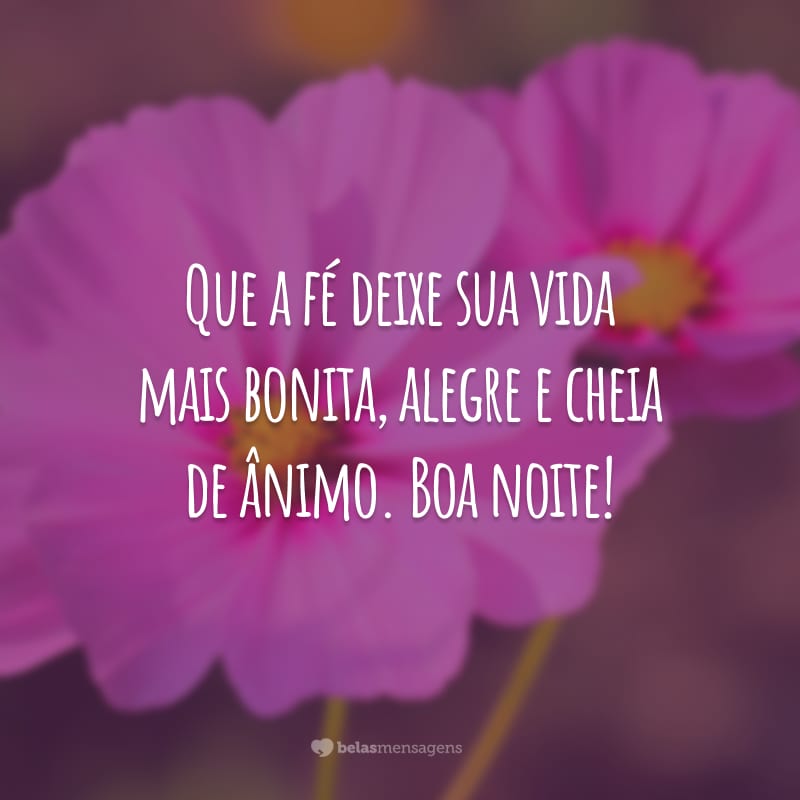 Que a fé deixe sua vida mais bonita, alegre e cheia de ânimo. Boa noite!