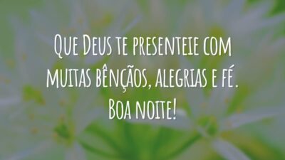 Que Deus te presenteie com muitas bênçãos, alegrias e fé. Boa noite!