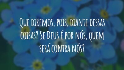 Que diremos, pois, diante dessas coisas? Se Deus é por nós, quem será contra nós?