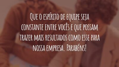 Que o espírito de equipe seja constante entre vocês e que possam trazer mais resultados como esse para nossa empresa. Parabéns!