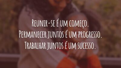 Reunir-se é um começo. Permanecer juntos é um progresso. Trabalhar juntos é um sucesso.
