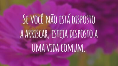 Se você não está disposto a arriscar, esteja disposto a uma vida comum.