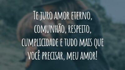 Te juro amor eterno, comunhão, respeito, cumplicidade e tudo mais que você precisar, meu amor!