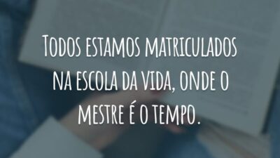 Todos estamos matriculados na escola da vida, onde o mestre é o tempo.