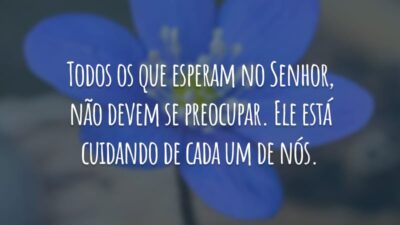 Todos os que esperam no Senhor, não devem se preocupar. Ele está cuidando de cada um de nós.