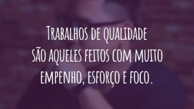 Trabalhos de qualidade são aqueles feitos com muito empenho, esforço e foco.