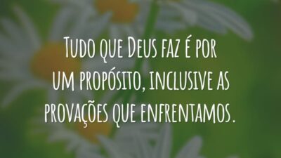 Tudo que Deus faz é por um propósito, inclusive as provações que enfrentamos.