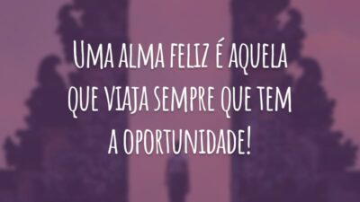 Uma alma feliz é aquela que viaja sempre que tem a oportunidade!