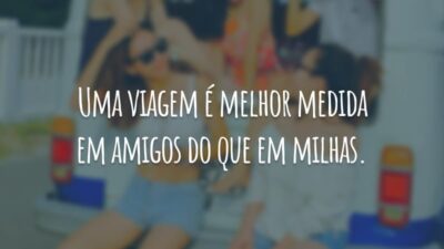 Uma viagem é melhor medida em amigos do que em milhas.