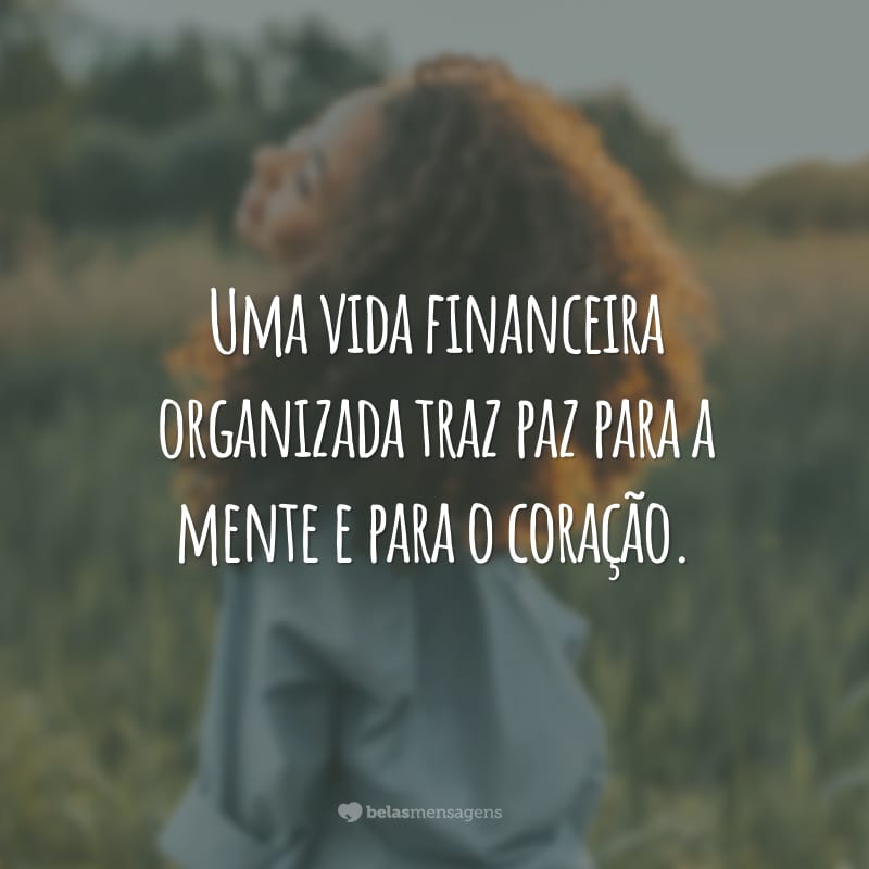 Uma vida financeira organizada traz paz para a mente e para o coração.