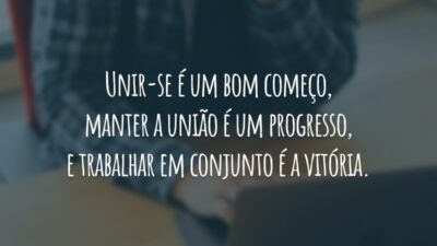 Unir-se é um bom começo, manter a união é um progresso, e trabalhar em conjunto é a vitória.
