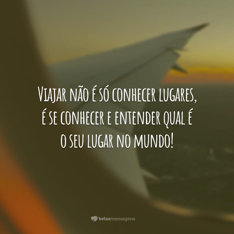 Viajar não é só conhecer lugares, é se conhecer e entender qual é o seu lugar no mundo!