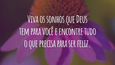 Viva os sonhos que Deus tem para você e encontre tudo o que precisa para ser feliz.