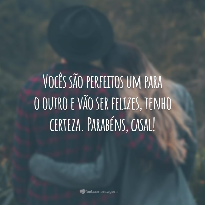 Vocês são perfeitos um para o outro e vão ser felizes, tenho certeza. Parabéns, casal!