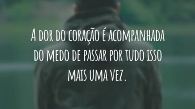 A dor do coração é acompanhada do medo de passar por tudo isso mais uma vez.