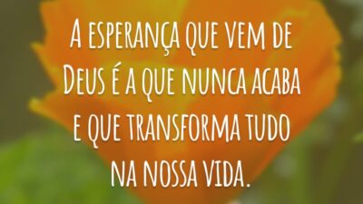A esperança que vem de Deus é a que nunca acaba e que transforma tudo na nossa vida.