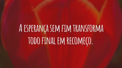 A esperança sem fim transforma todo final em recomeço.