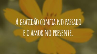 A gratidão confia no passado e o amor no presente.
