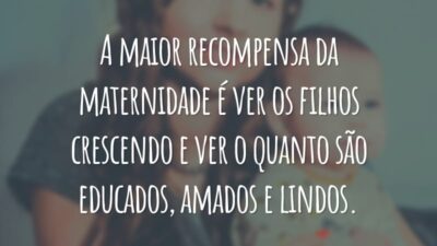 A maior recompensa da maternidade é ver os filhos crescendo e ver o quanto são educados, amados e lindos.