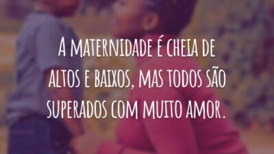 A maternidade é cheia de altos e baixos, mas todos são superados com muito amor.