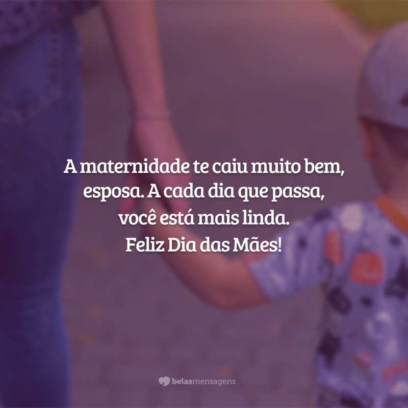 A maternidade te caiu muito bem, esposa. A cada dia que passa, você está mais linda. Feliz Dia das Mães!