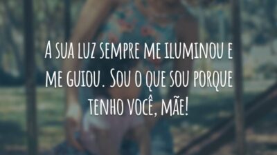 A sua luz sempre me iluminou e me guiou. Sou o que sou porque tenho você, mãe!