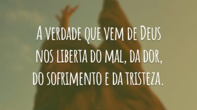 A verdade que vem de Deus nos liberta do mal, da dor, do sofrimento e da tristeza.