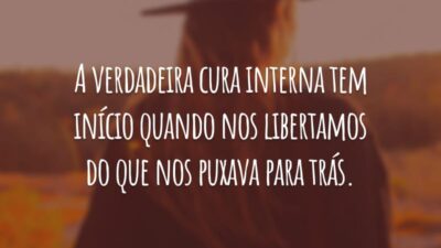 A verdadeira cura interna tem início quando nos libertamos do que nos puxava para trás.