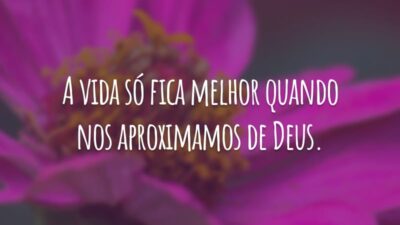 A vida só fica melhor quando nos aproximamos de Deus.