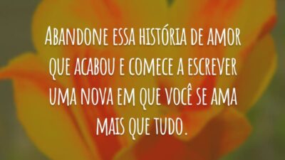 Abandone essa história de amor que acabou e comece a escrever uma nova em que você se ama mais que tudo.